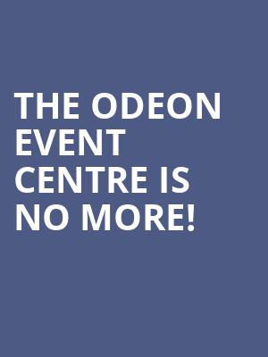 The Odeon Event Centre is no more